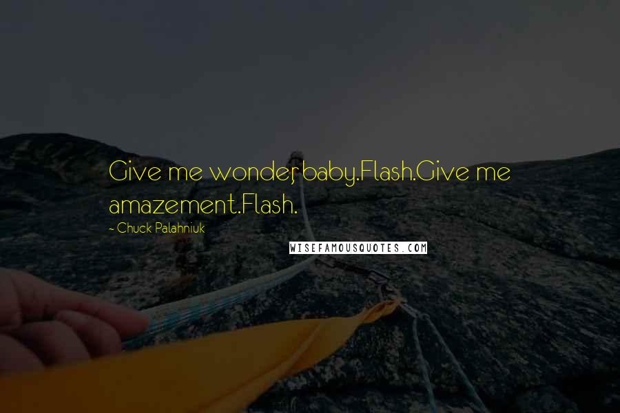 Chuck Palahniuk Quotes: Give me wonder, baby.Flash.Give me amazement.Flash.