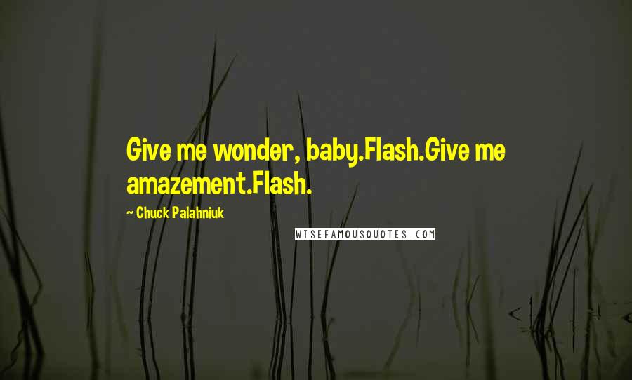 Chuck Palahniuk Quotes: Give me wonder, baby.Flash.Give me amazement.Flash.
