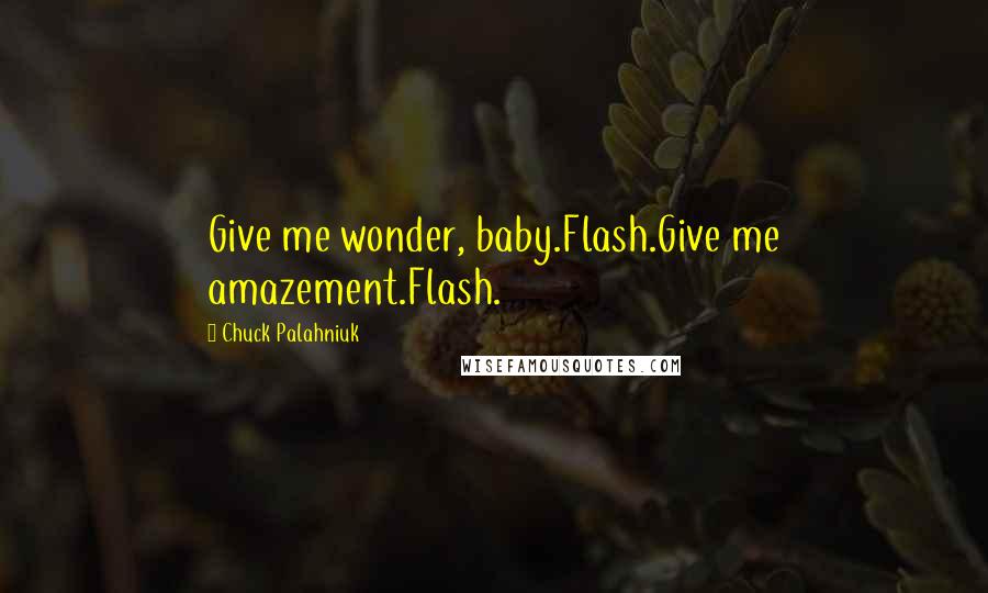 Chuck Palahniuk Quotes: Give me wonder, baby.Flash.Give me amazement.Flash.