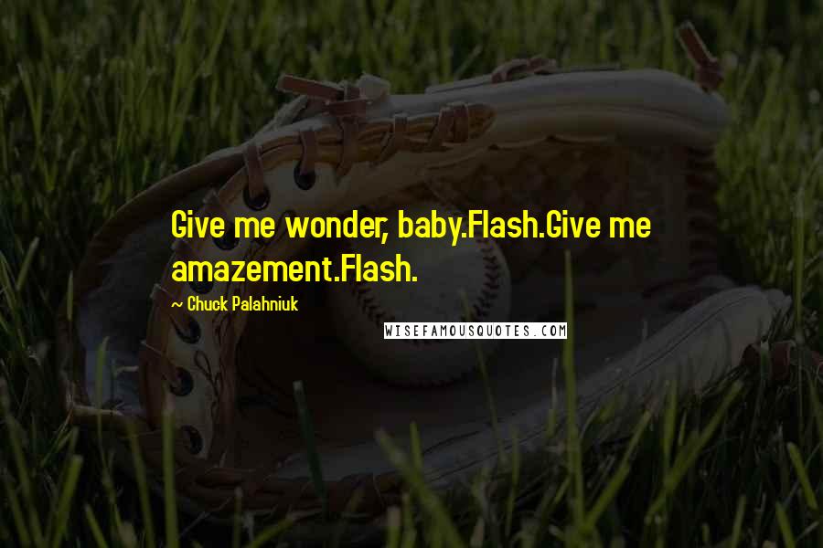 Chuck Palahniuk Quotes: Give me wonder, baby.Flash.Give me amazement.Flash.