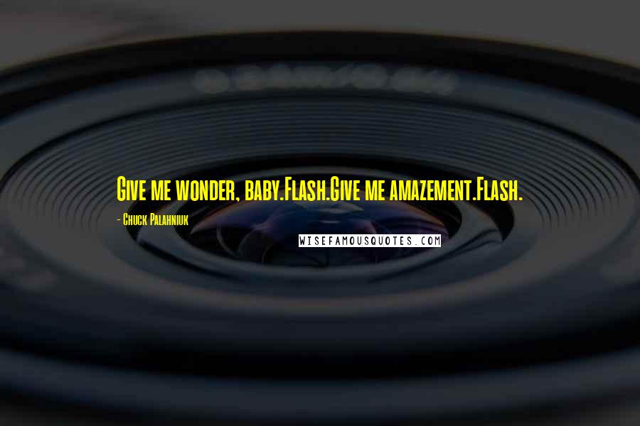 Chuck Palahniuk Quotes: Give me wonder, baby.Flash.Give me amazement.Flash.
