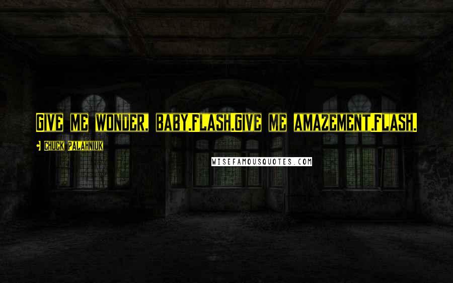 Chuck Palahniuk Quotes: Give me wonder, baby.Flash.Give me amazement.Flash.