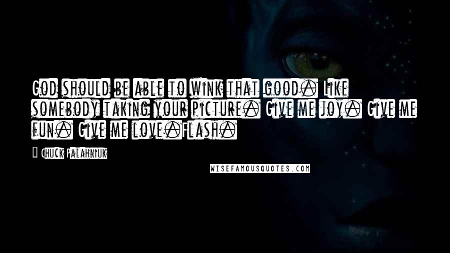 Chuck Palahniuk Quotes: God should be able to wink that good. Like somebody taking your picture. Give me joy. Give me fun. Give me love.Flash.