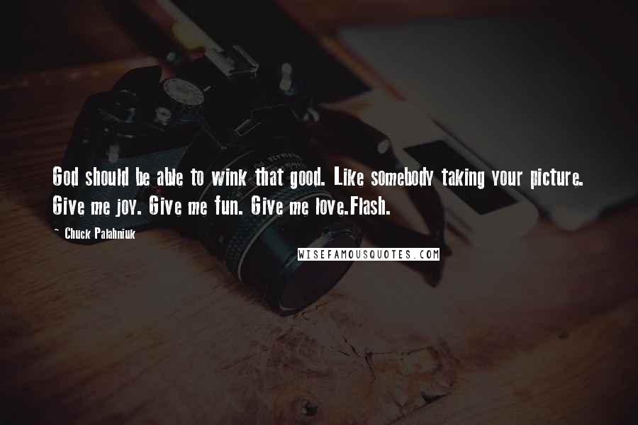 Chuck Palahniuk Quotes: God should be able to wink that good. Like somebody taking your picture. Give me joy. Give me fun. Give me love.Flash.