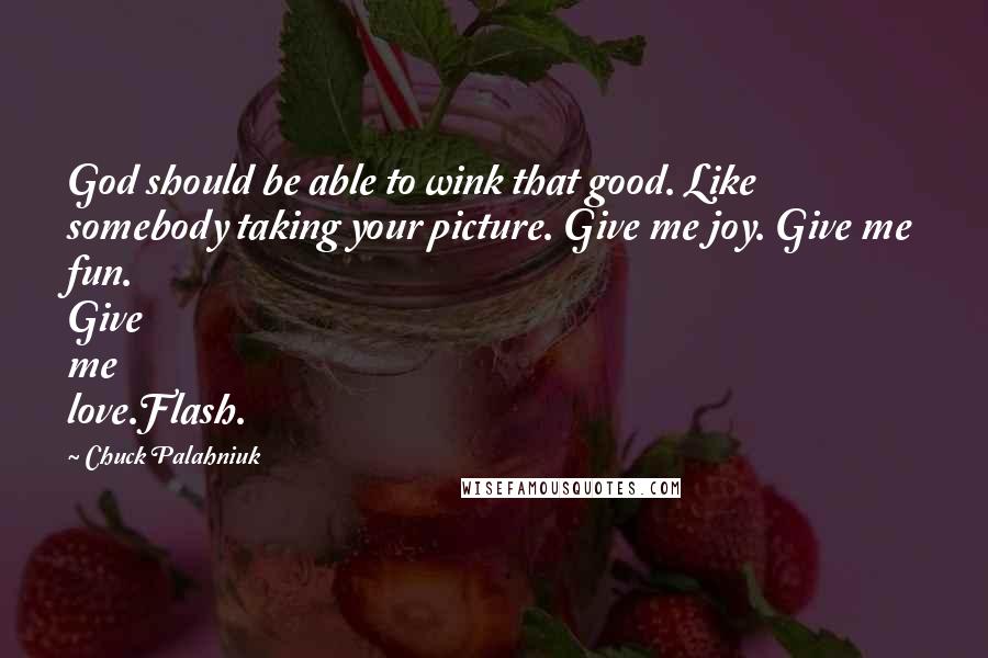 Chuck Palahniuk Quotes: God should be able to wink that good. Like somebody taking your picture. Give me joy. Give me fun. Give me love.Flash.