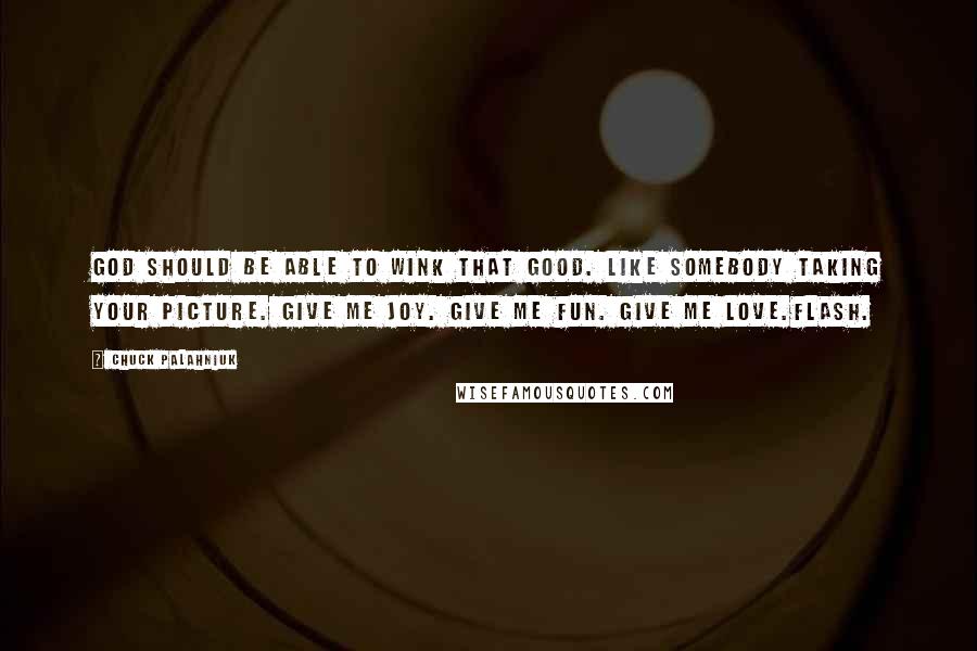 Chuck Palahniuk Quotes: God should be able to wink that good. Like somebody taking your picture. Give me joy. Give me fun. Give me love.Flash.