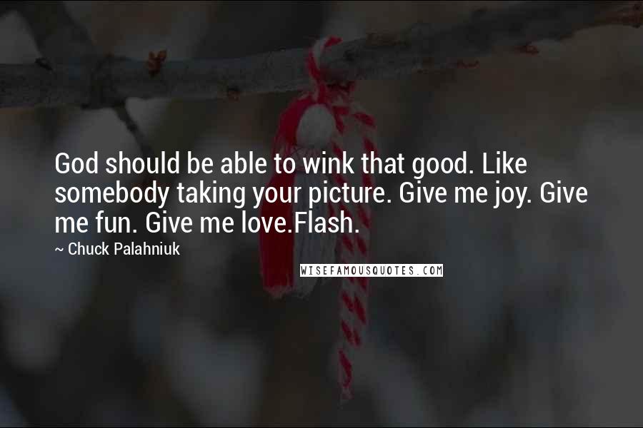 Chuck Palahniuk Quotes: God should be able to wink that good. Like somebody taking your picture. Give me joy. Give me fun. Give me love.Flash.