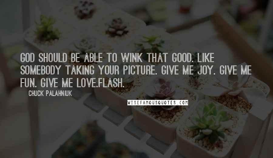 Chuck Palahniuk Quotes: God should be able to wink that good. Like somebody taking your picture. Give me joy. Give me fun. Give me love.Flash.