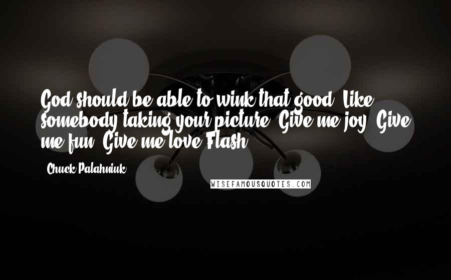 Chuck Palahniuk Quotes: God should be able to wink that good. Like somebody taking your picture. Give me joy. Give me fun. Give me love.Flash.