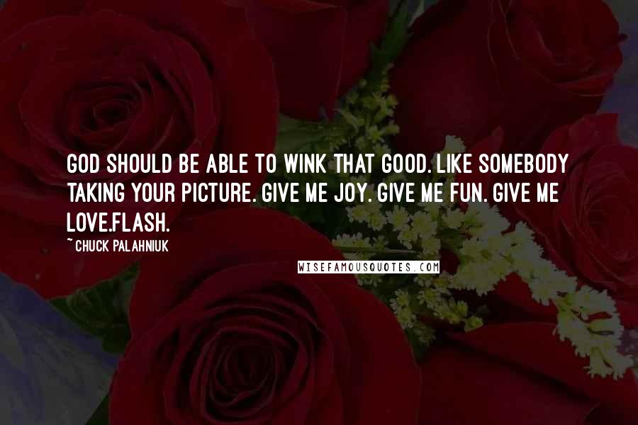 Chuck Palahniuk Quotes: God should be able to wink that good. Like somebody taking your picture. Give me joy. Give me fun. Give me love.Flash.