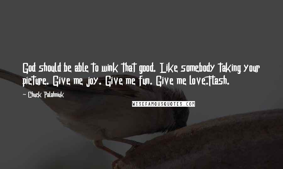 Chuck Palahniuk Quotes: God should be able to wink that good. Like somebody taking your picture. Give me joy. Give me fun. Give me love.Flash.