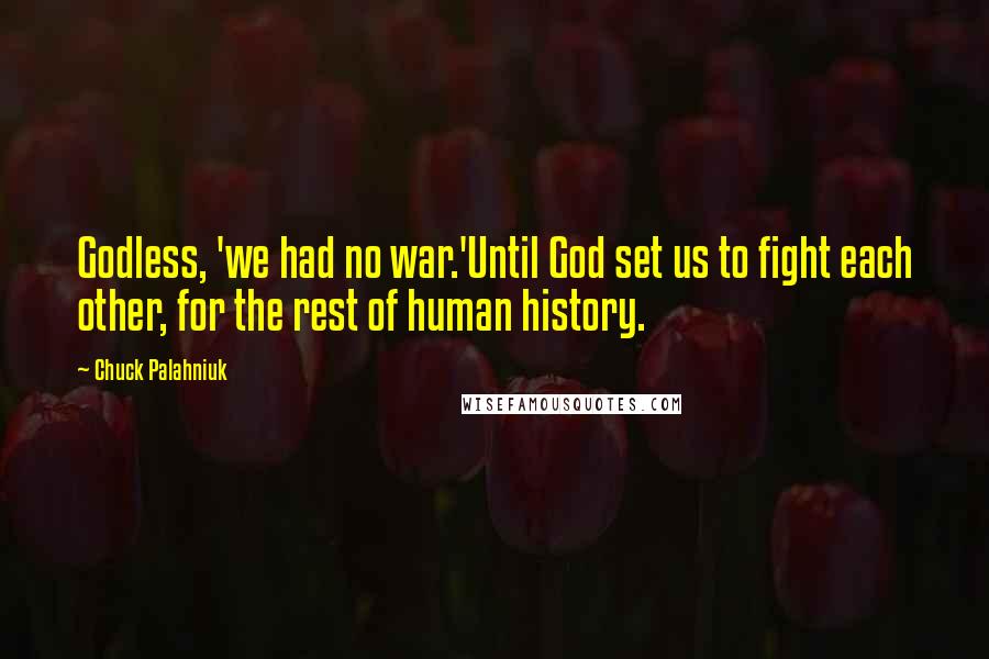 Chuck Palahniuk Quotes: Godless, 'we had no war.'Until God set us to fight each other, for the rest of human history.