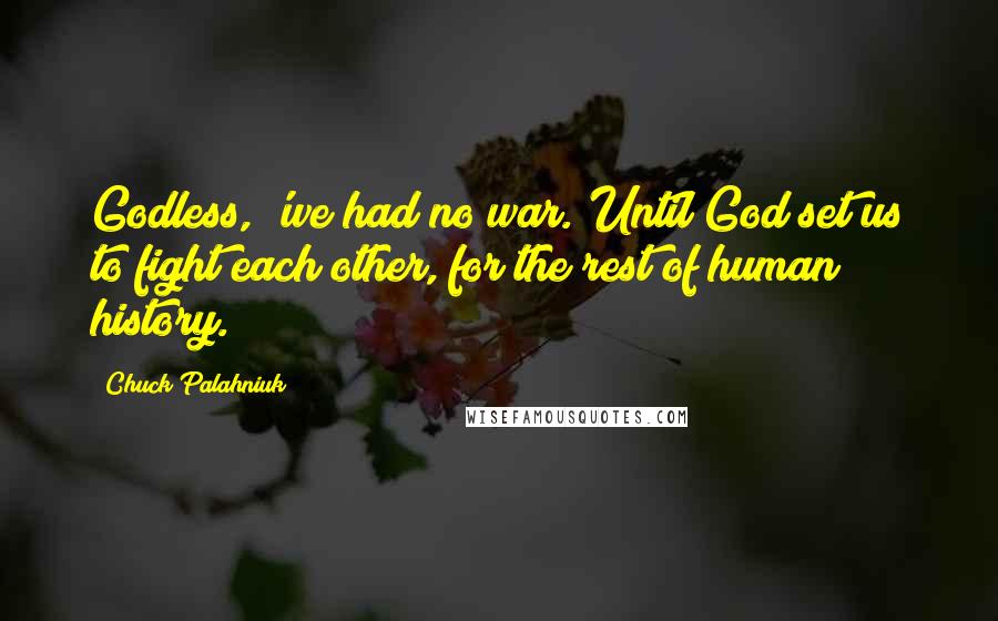 Chuck Palahniuk Quotes: Godless, 'we had no war.'Until God set us to fight each other, for the rest of human history.