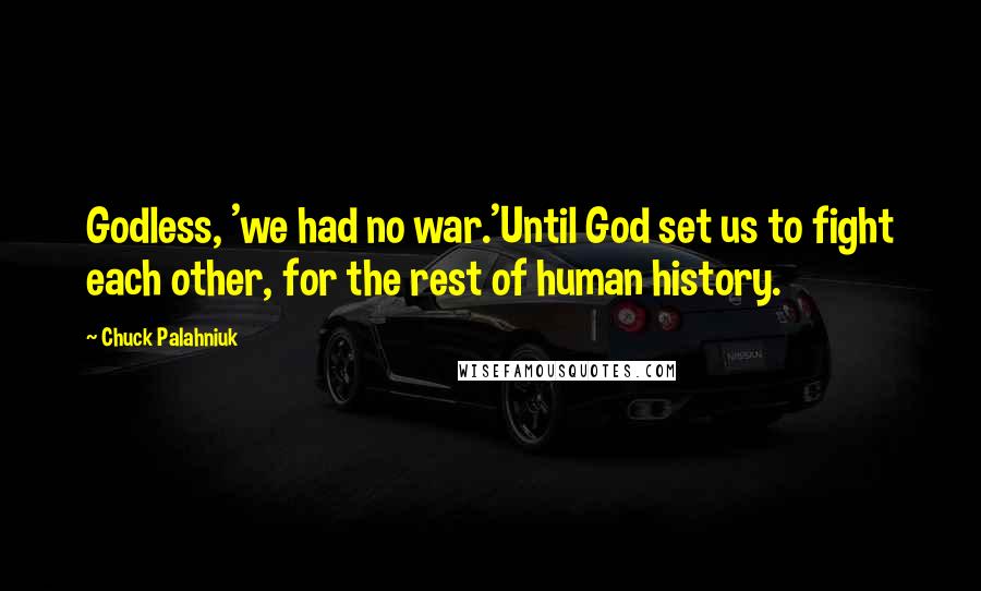 Chuck Palahniuk Quotes: Godless, 'we had no war.'Until God set us to fight each other, for the rest of human history.