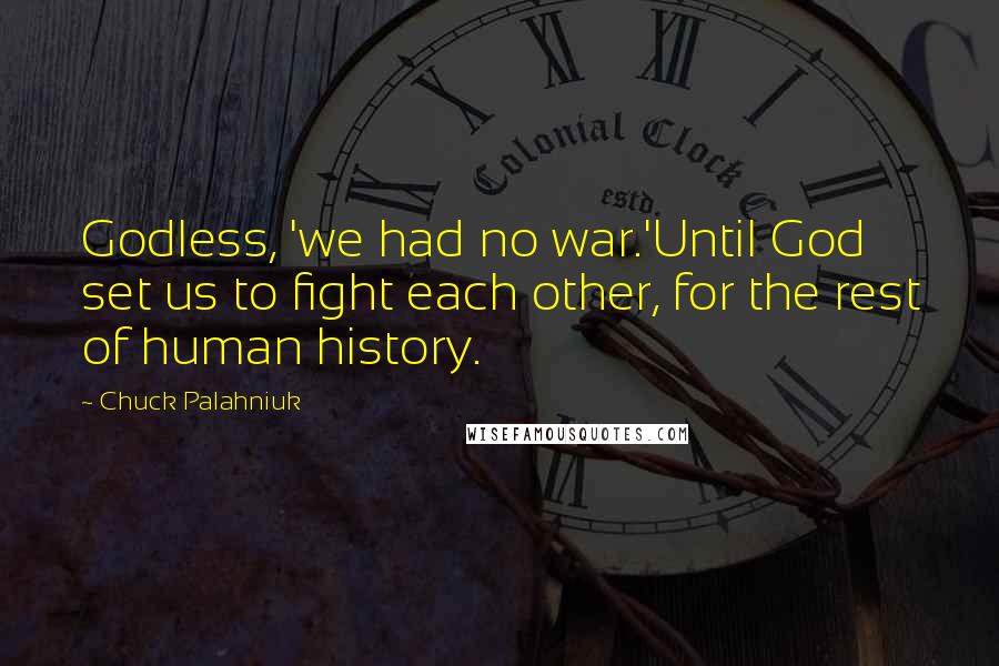 Chuck Palahniuk Quotes: Godless, 'we had no war.'Until God set us to fight each other, for the rest of human history.