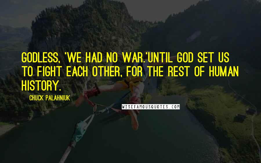 Chuck Palahniuk Quotes: Godless, 'we had no war.'Until God set us to fight each other, for the rest of human history.