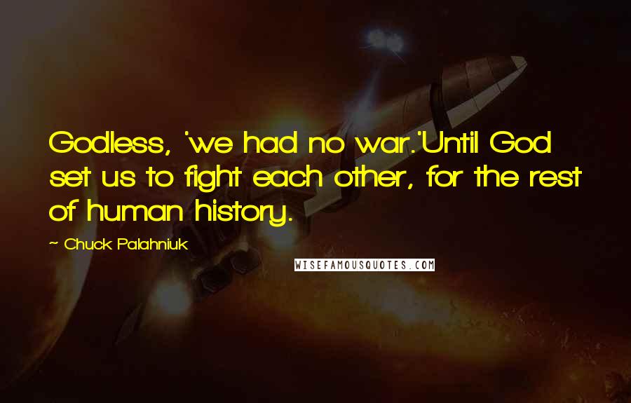 Chuck Palahniuk Quotes: Godless, 'we had no war.'Until God set us to fight each other, for the rest of human history.