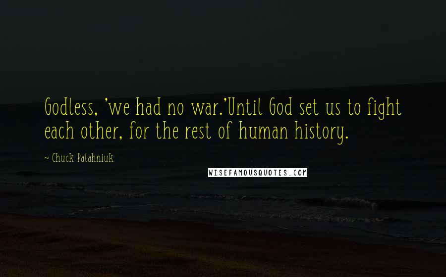 Chuck Palahniuk Quotes: Godless, 'we had no war.'Until God set us to fight each other, for the rest of human history.