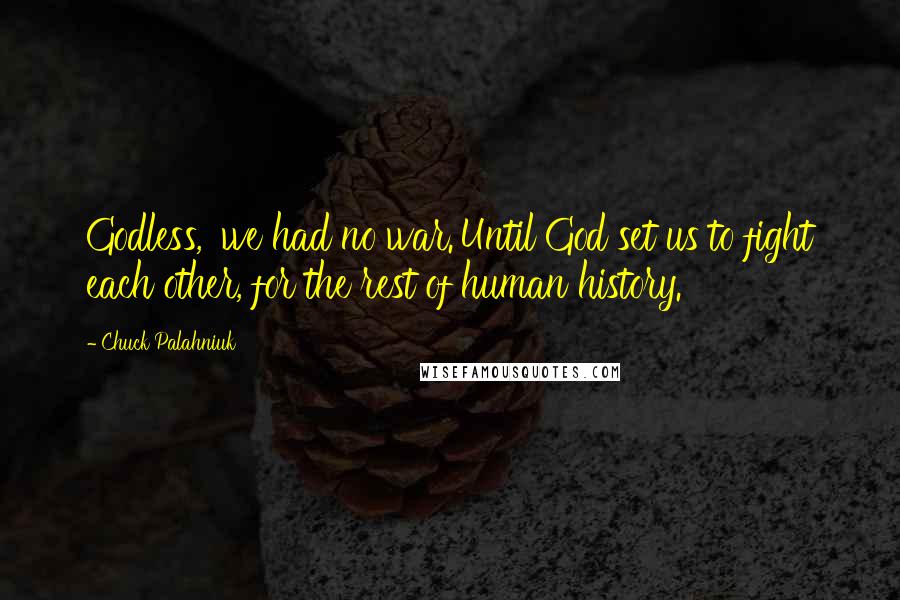 Chuck Palahniuk Quotes: Godless, 'we had no war.'Until God set us to fight each other, for the rest of human history.