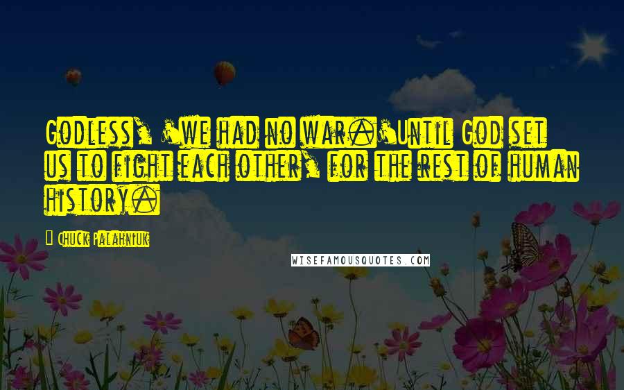 Chuck Palahniuk Quotes: Godless, 'we had no war.'Until God set us to fight each other, for the rest of human history.