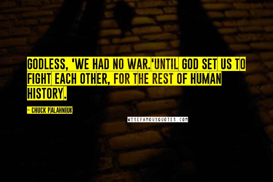 Chuck Palahniuk Quotes: Godless, 'we had no war.'Until God set us to fight each other, for the rest of human history.