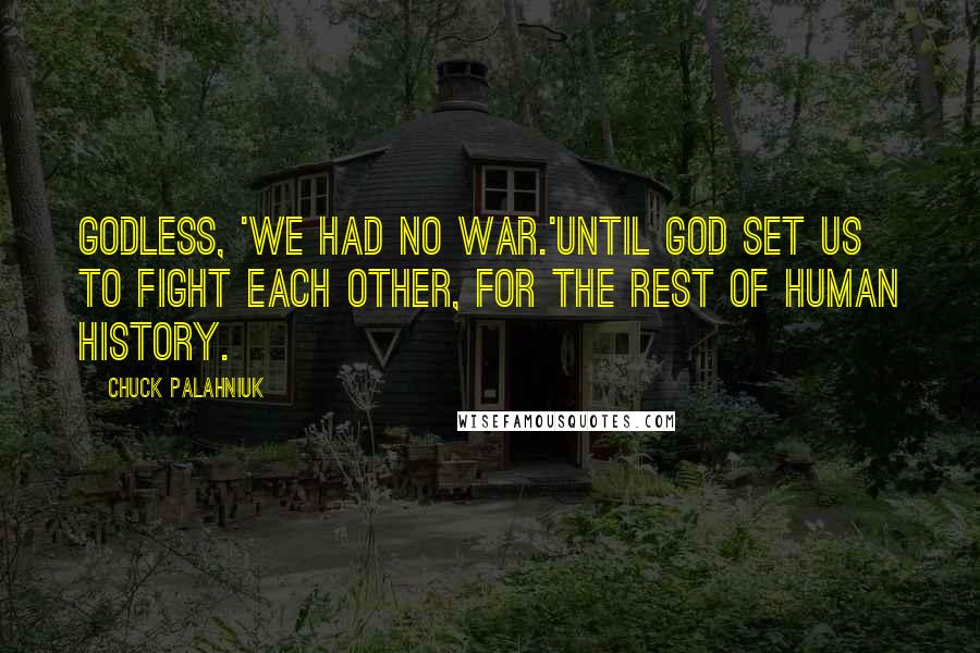 Chuck Palahniuk Quotes: Godless, 'we had no war.'Until God set us to fight each other, for the rest of human history.