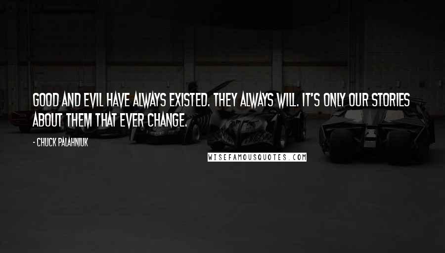 Chuck Palahniuk Quotes: Good and evil have always existed. They always will. It's only our stories about them that ever change.