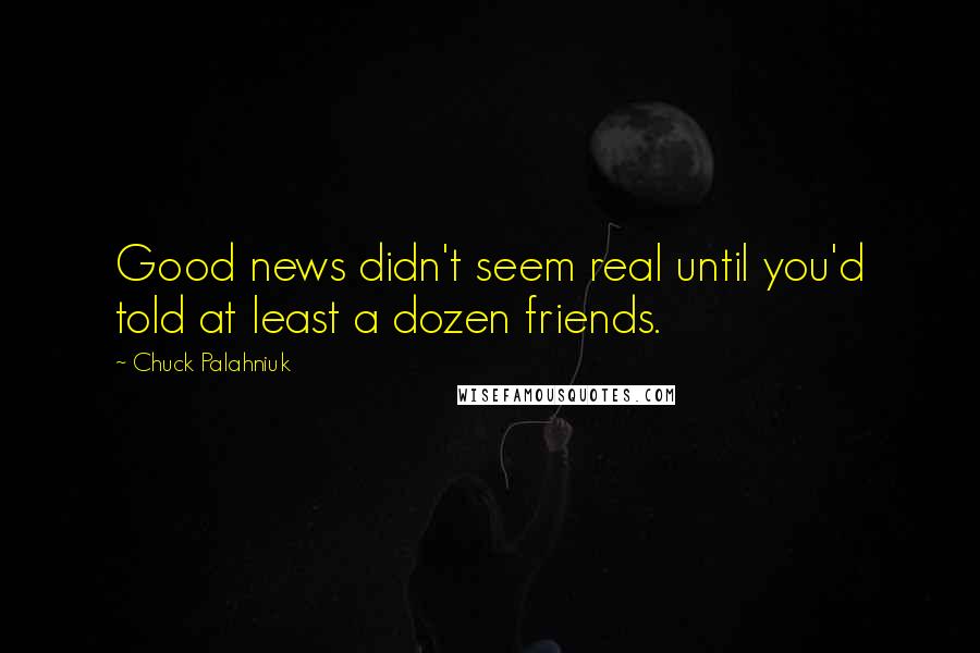 Chuck Palahniuk Quotes: Good news didn't seem real until you'd told at least a dozen friends.