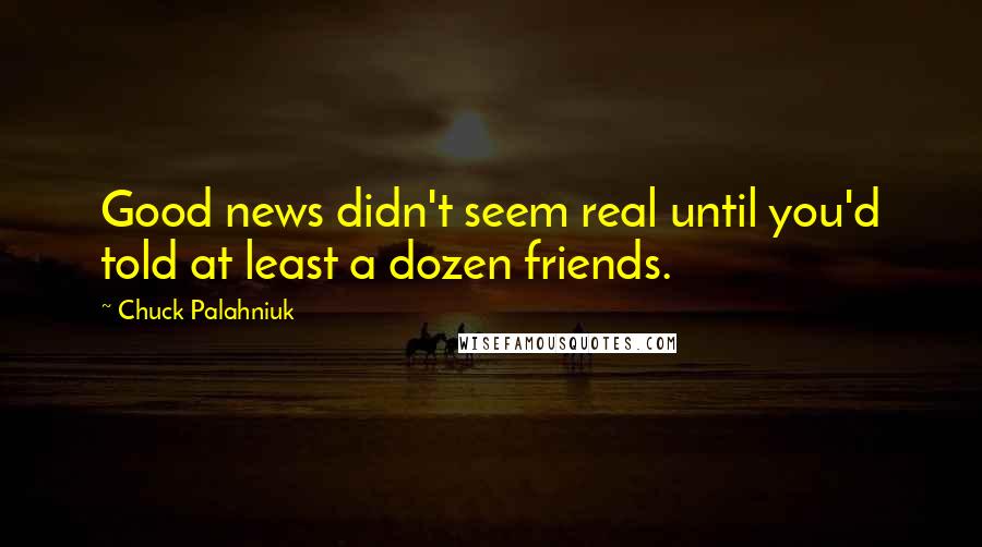 Chuck Palahniuk Quotes: Good news didn't seem real until you'd told at least a dozen friends.