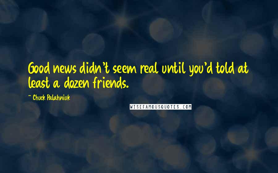 Chuck Palahniuk Quotes: Good news didn't seem real until you'd told at least a dozen friends.