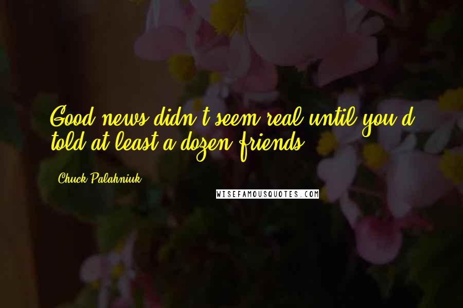 Chuck Palahniuk Quotes: Good news didn't seem real until you'd told at least a dozen friends.