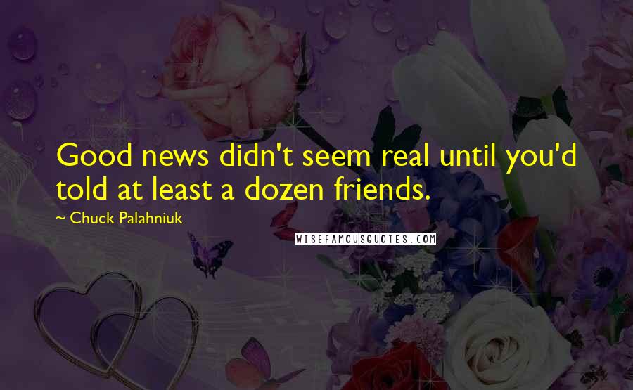 Chuck Palahniuk Quotes: Good news didn't seem real until you'd told at least a dozen friends.