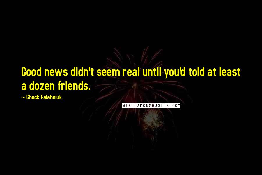 Chuck Palahniuk Quotes: Good news didn't seem real until you'd told at least a dozen friends.