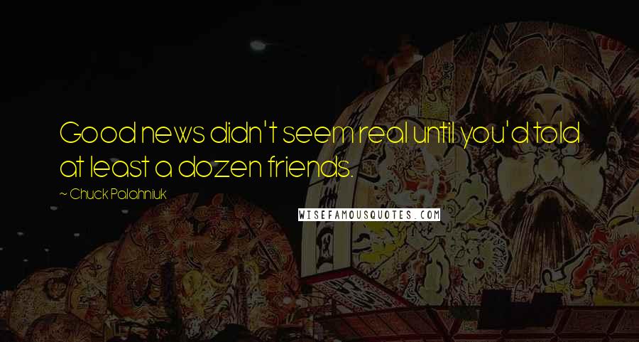 Chuck Palahniuk Quotes: Good news didn't seem real until you'd told at least a dozen friends.