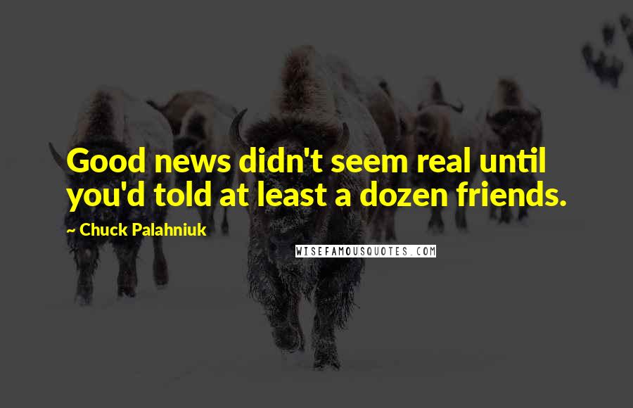 Chuck Palahniuk Quotes: Good news didn't seem real until you'd told at least a dozen friends.