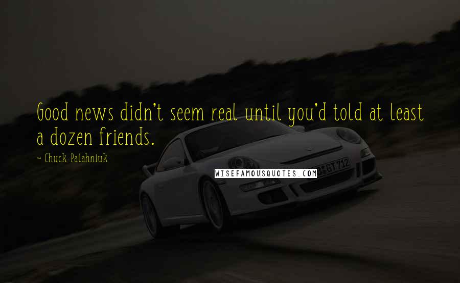 Chuck Palahniuk Quotes: Good news didn't seem real until you'd told at least a dozen friends.