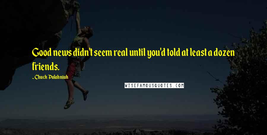 Chuck Palahniuk Quotes: Good news didn't seem real until you'd told at least a dozen friends.