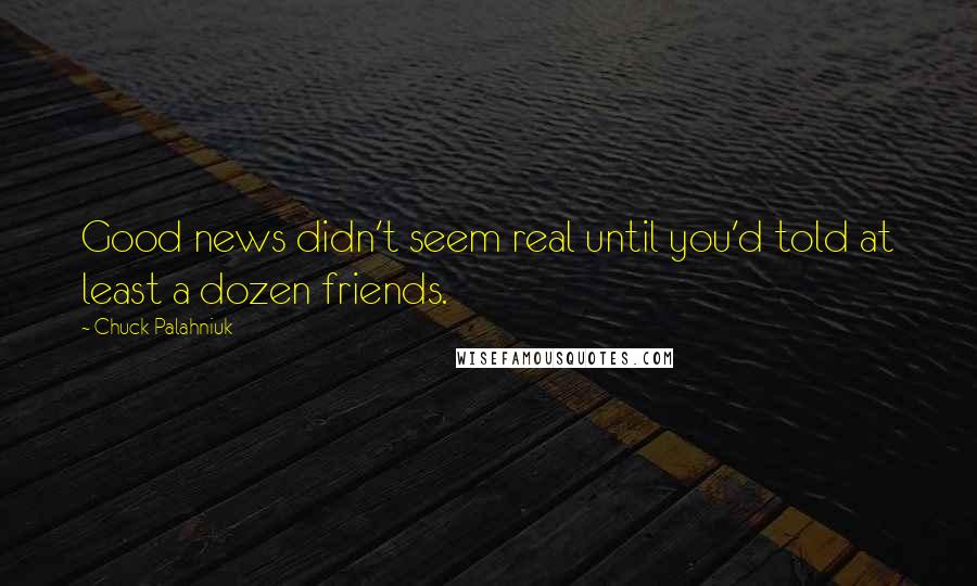 Chuck Palahniuk Quotes: Good news didn't seem real until you'd told at least a dozen friends.