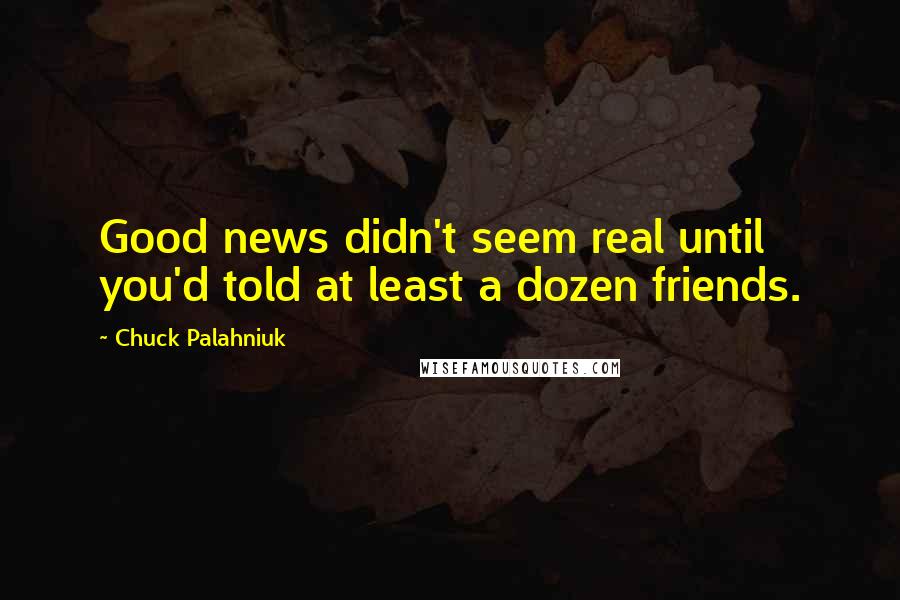 Chuck Palahniuk Quotes: Good news didn't seem real until you'd told at least a dozen friends.