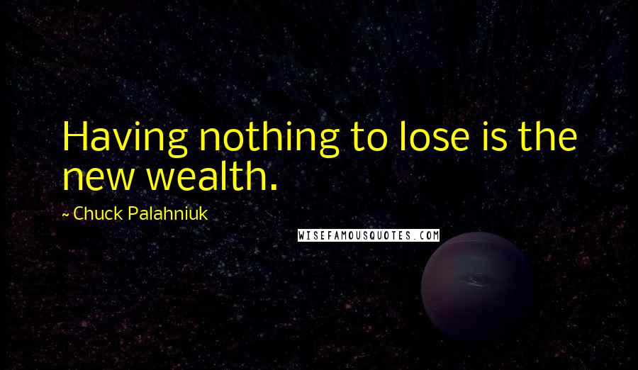 Chuck Palahniuk Quotes: Having nothing to lose is the new wealth.