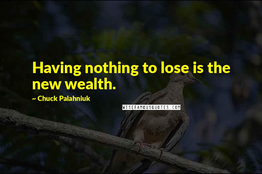 Chuck Palahniuk Quotes: Having nothing to lose is the new wealth.