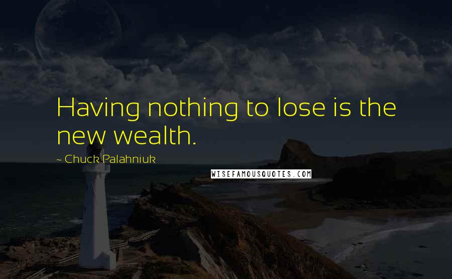 Chuck Palahniuk Quotes: Having nothing to lose is the new wealth.