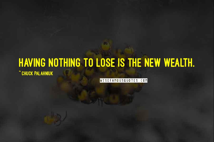 Chuck Palahniuk Quotes: Having nothing to lose is the new wealth.