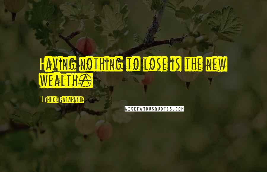 Chuck Palahniuk Quotes: Having nothing to lose is the new wealth.