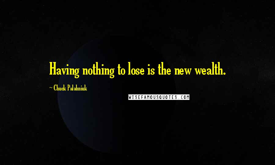 Chuck Palahniuk Quotes: Having nothing to lose is the new wealth.