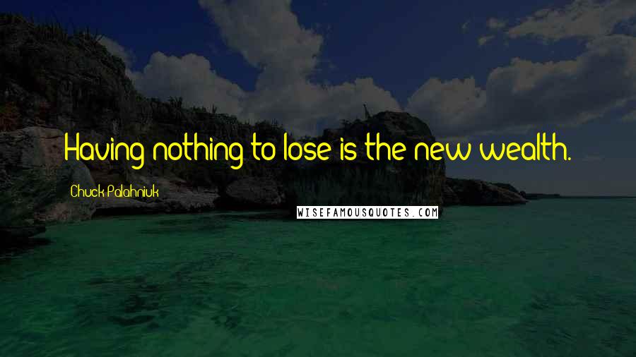 Chuck Palahniuk Quotes: Having nothing to lose is the new wealth.