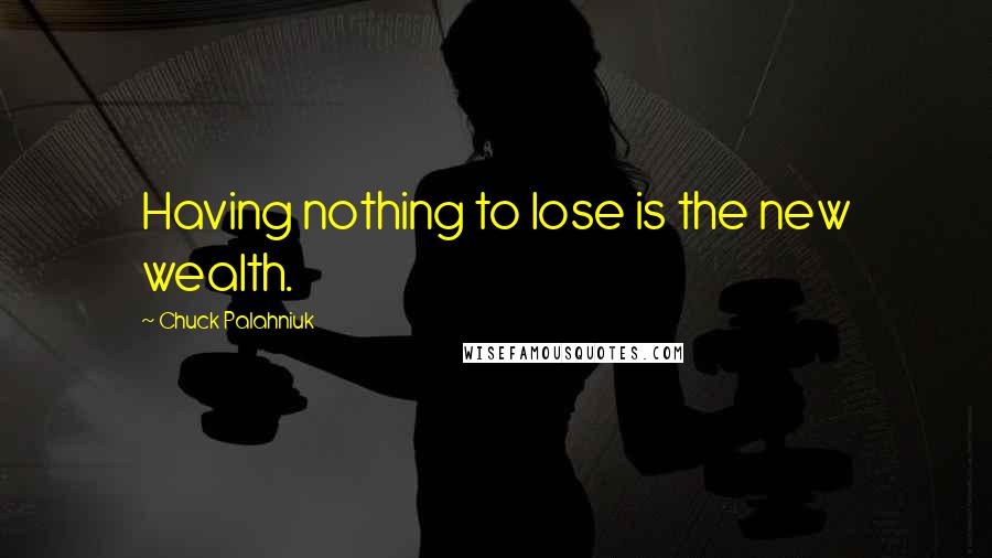 Chuck Palahniuk Quotes: Having nothing to lose is the new wealth.