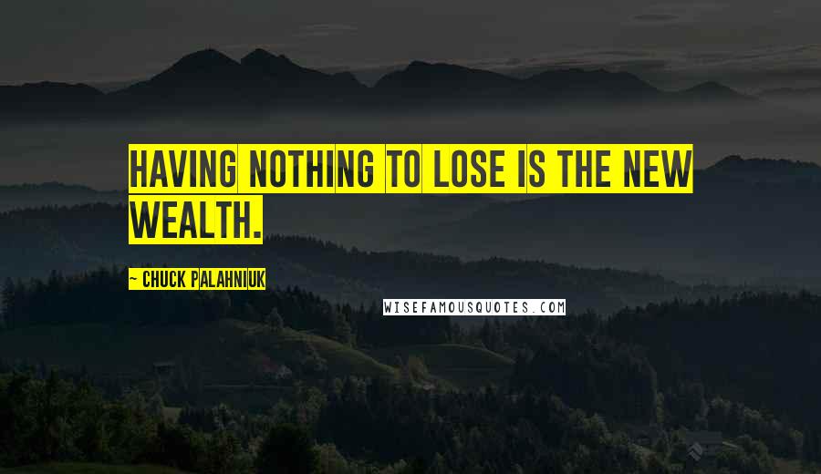 Chuck Palahniuk Quotes: Having nothing to lose is the new wealth.
