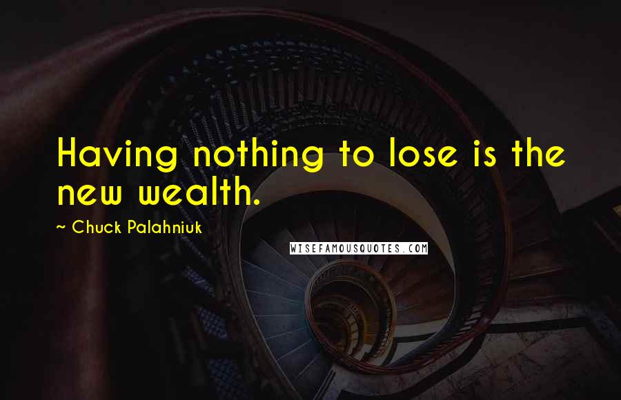 Chuck Palahniuk Quotes: Having nothing to lose is the new wealth.
