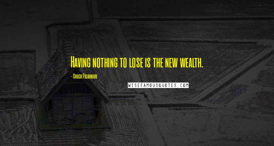 Chuck Palahniuk Quotes: Having nothing to lose is the new wealth.